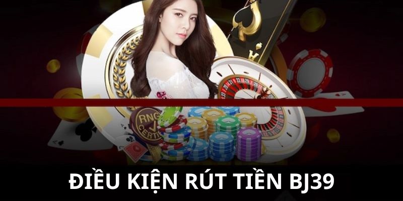 Điều kiện để rút tiền Bj39 thành công